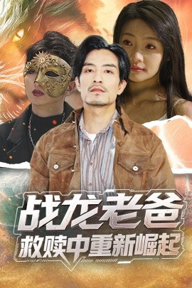 鲸鱼传媒《战龙老爸救赎中重新崛起》免费在线观看